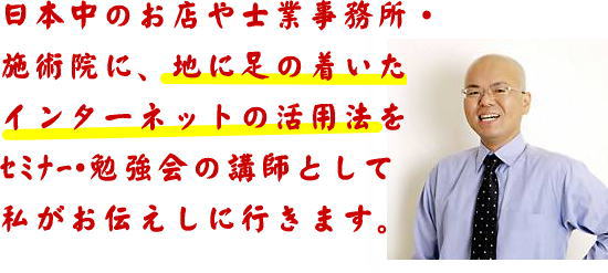 日本中のお店や士業事務所・
施術院に、地に足の着いた
インターネットの活用法を
セミナー・勉強会の講師として
私がお伝えしに行きます。