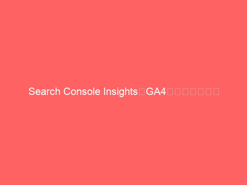 Search Console InsightsをGA4と連携する方法