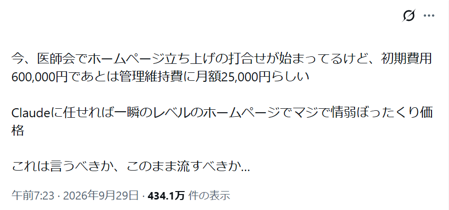 今、医師会でホームページ立ち上げの打合せが始まってるけど、初期費用600,000円であとは管理維持費に月額25,000円らしい。Claudeに任せれば一瞬のレベルのホームページでマジで情弱ぼったくり価格。これは言うべきか、このまま流すべきか…
