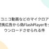 ニコニコ動画などのマイクロアド提携広告から偽FlashPlayerをダウンロードさせられる